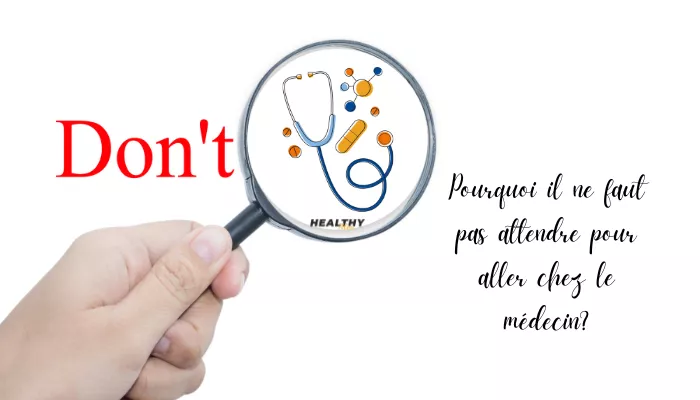 Pourquoi Il Ne Faut Pas Attendre Pour Aller Chez Le Médecin?