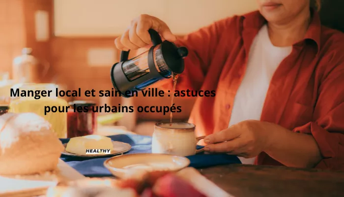 Manger Local Et Sain En Ville : Astuces Pour Les Urbains Occupés!